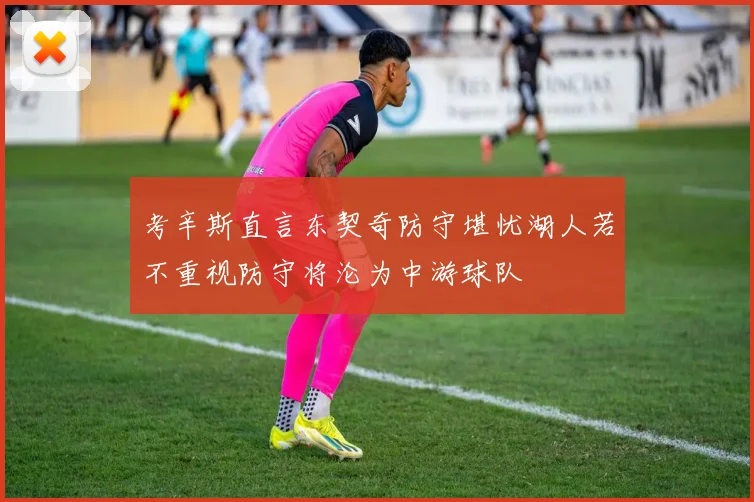 考辛斯直言东契奇防守堪忧湖人若不重视防守将沦为中游球队