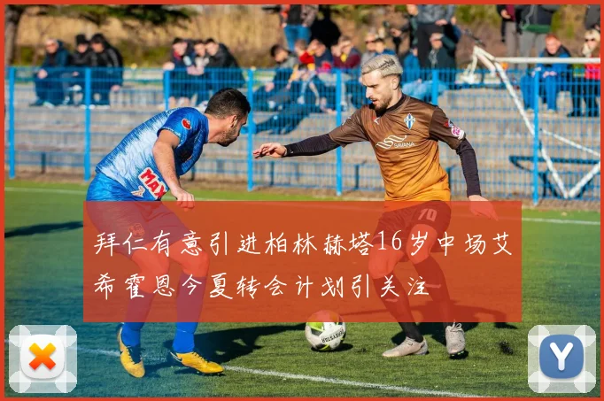 拜仁有意引进柏林赫塔16岁中场艾希霍恩今夏转会计划引关注