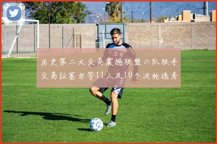历史第二大交易震撼联盟六队联手交易拉塞尔等11人及10个次轮选秀权