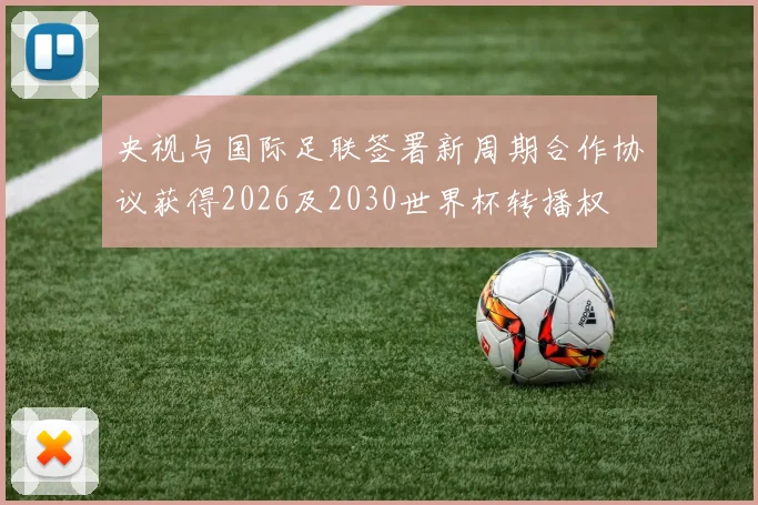 央视与国际足联签署新周期合作协议获得2026及2030世界杯转播权
