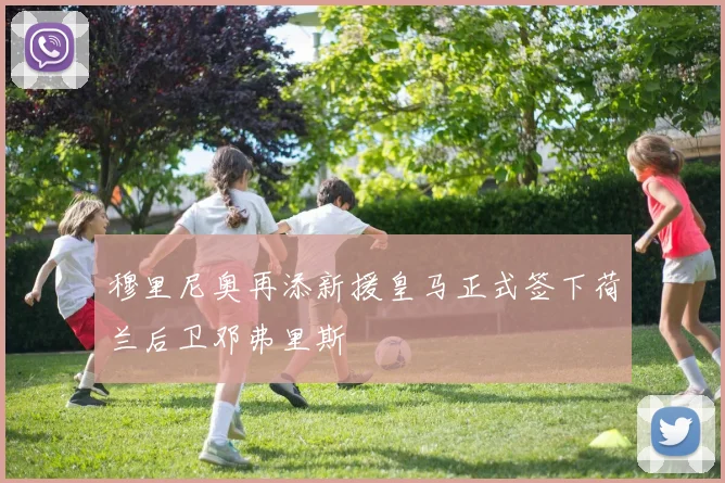 穆里尼奥再添新援皇马正式签下荷兰后卫邓弗里斯