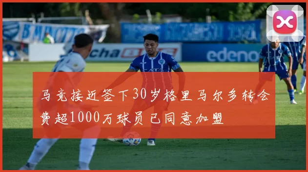 马竞接近签下30岁格里马尔多转会费超1000万球员已同意加盟